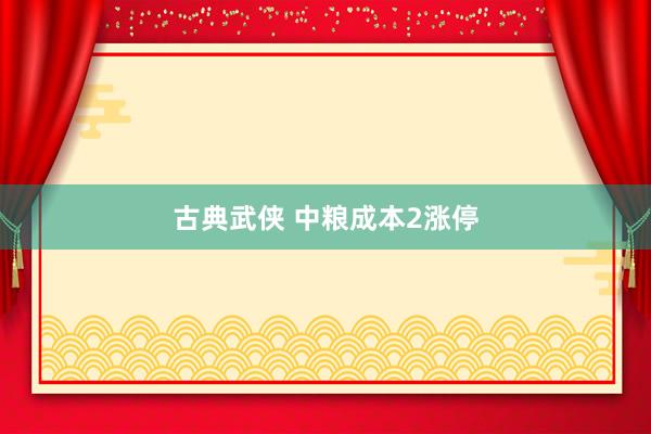 古典武侠 中粮成本2涨停