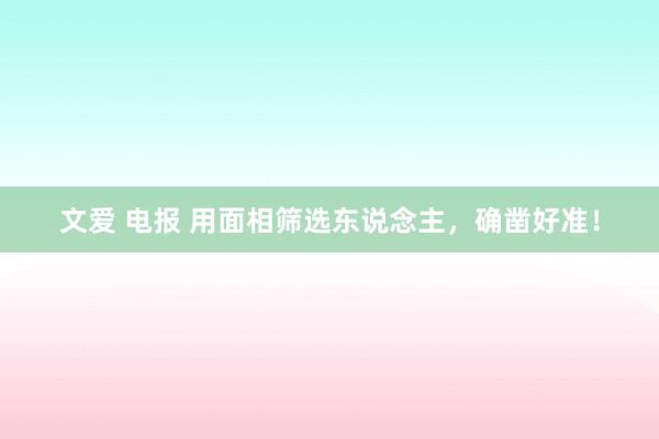 文爱 电报 用面相筛选东说念主，确凿好准！