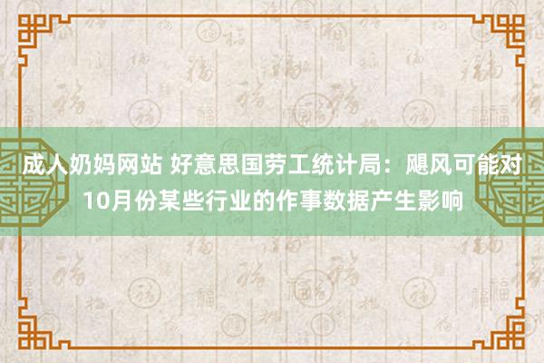 成人奶妈网站 好意思国劳工统计局：飓风可能对10月份某些行业的作事数据产生影响