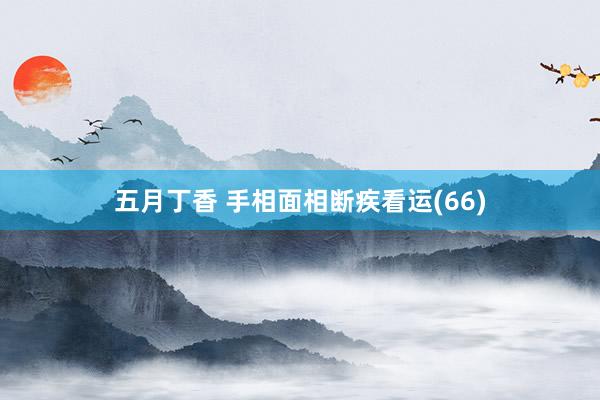 五月丁香 手相面相断疾看运(66)