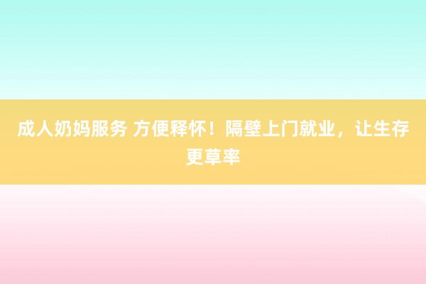 成人奶妈服务 方便释怀！隔壁上门就业，让生存更草率