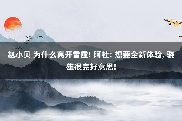 赵小贝 为什么离开雷霆! 阿杜: 想要全新体验， 骁雄很完好意思!