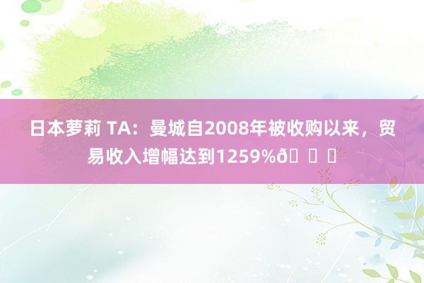日本萝莉 TA：曼城自2008年被收购以来，贸易收入增幅达到1259%📈