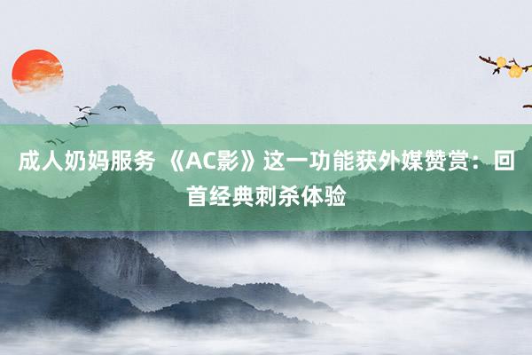 成人奶妈服务 《AC影》这一功能获外媒赞赏：回首经典刺杀体验