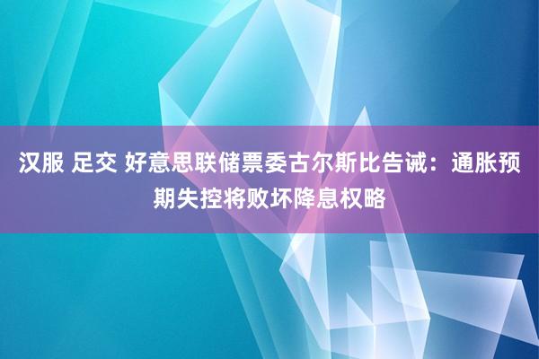 汉服 足交 好意思联储票委古尔斯比告诫：通胀预期失控将败坏降息权略