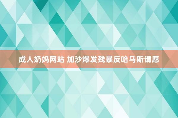 成人奶妈网站 加沙爆发残暴反哈马斯请愿