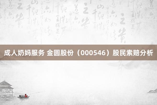 成人奶妈服务 金圆股份（000546）股民索赔分析