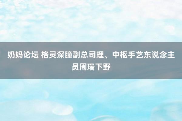 奶妈论坛 格灵深瞳副总司理、中枢手艺东说念主员周瑞下野