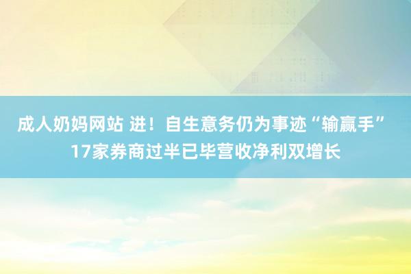 成人奶妈网站 进！　自生意务仍为事迹“输赢手” 17家券商过半已毕营收净利双增长