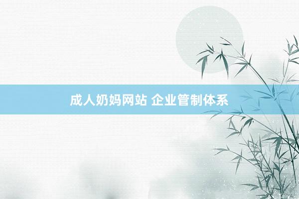 成人奶妈网站 企业管制体系