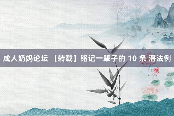 成人奶妈论坛 【转载】铭记一辈子的 10 条 潜法例