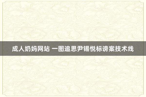 成人奶妈网站 一图追思尹锡悦标谤案技术线