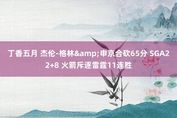 丁香五月 杰伦-格林&申京合砍65分 SGA22+8 火箭斥逐雷霆11连胜