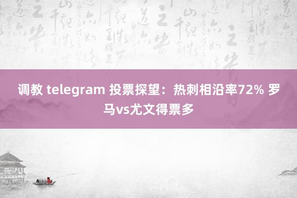 调教 telegram 投票探望：热刺相沿率72% 罗马vs尤文得票多