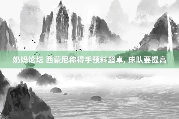 奶妈论坛 西蒙尼称得手预料超卓， 球队要提高