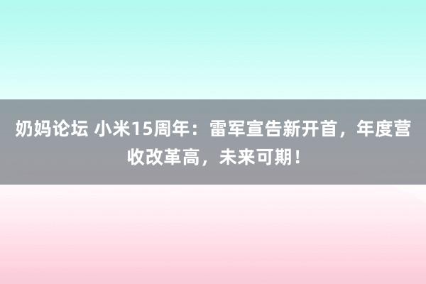 奶妈论坛 小米15周年：雷军宣告新开首，年度营收改革高，未来可期！