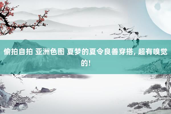 偷拍自拍 亚洲色图 夏梦的夏令良善穿搭， 超有嗅觉的!