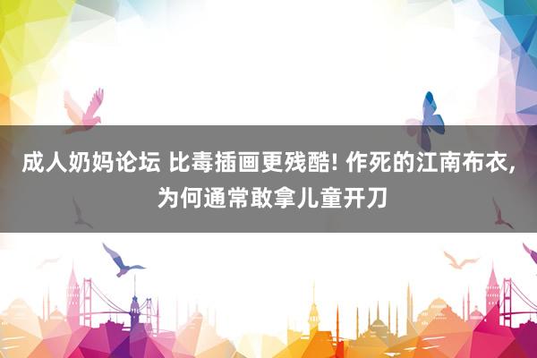 成人奶妈论坛 比毒插画更残酷! 作死的江南布衣， 为何通常敢拿儿童开刀