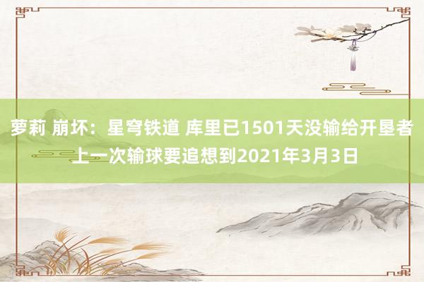 萝莉 崩坏：星穹铁道 库里已1501天没输给开垦者 上一次输球要追想到2021年3月3日