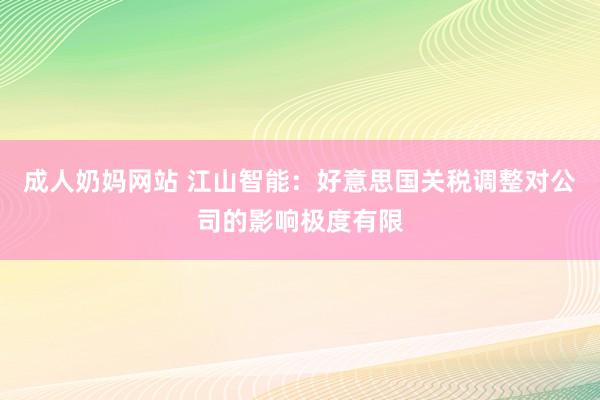 成人奶妈网站 江山智能：好意思国关税调整对公司的影响极度有限