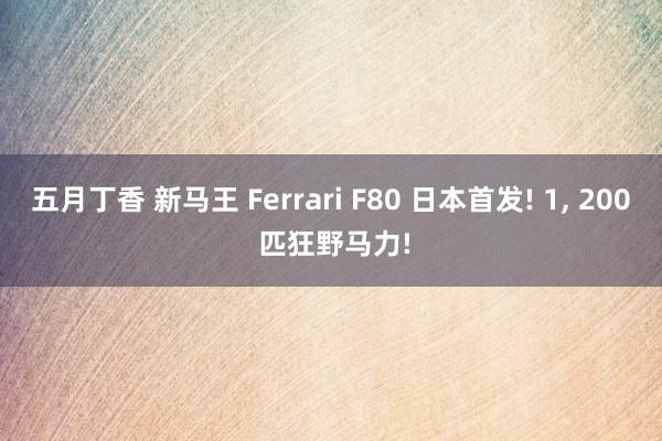 五月丁香 新马王 Ferrari F80 日本首发! 1， 200 匹狂野马力!