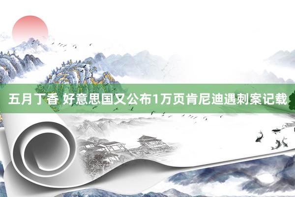 五月丁香 好意思国又公布1万页肯尼迪遇刺案记载