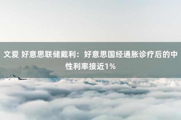 文爱 好意思联储戴利：好意思国经通胀诊疗后的中性利率接近1%