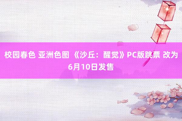 校园春色 亚洲色图 《沙丘：醒觉》PC版跳票 改为6月10日发售