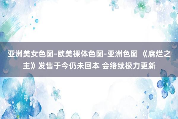 亚洲美女色图-欧美裸体色图-亚洲色图 《腐烂之主》发售于今仍未回本 会络续极力更新