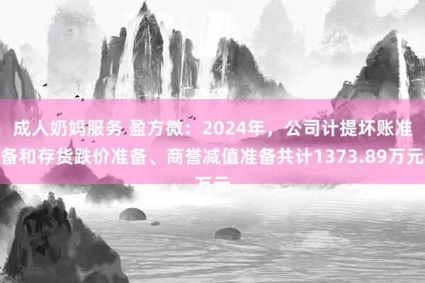 成人奶妈服务 盈方微：2024年，公司计提坏账准备和存货跌价准备、商誉减值准备共计1373.89万元