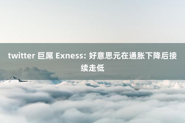 twitter 巨屌 Exness: 好意思元在通胀下降后接续走低
