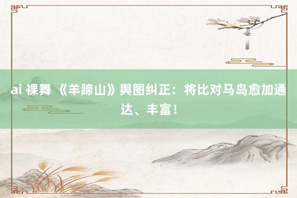 ai 裸舞 《羊蹄山》舆图纠正：将比对马岛愈加通达、丰富！