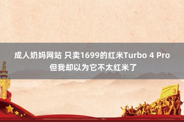 成人奶妈网站 只卖1699的红米Turbo 4 Pro 但我却以为它不太红米了