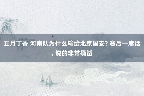 五月丁香 河南队为什么输给北京国安? 赛后一席话， 说的非常确凿