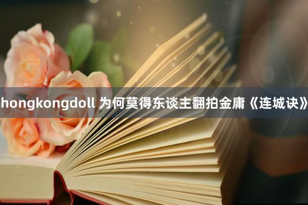 hongkongdoll 为何莫得东谈主翻拍金庸《连城诀》