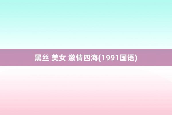 黑丝 美女 激情四海(1991国语)