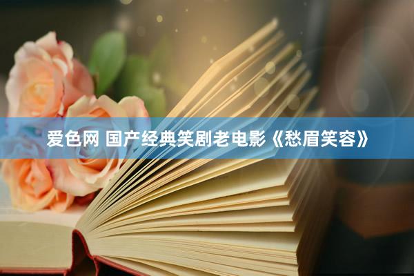 爱色网 国产经典笑剧老电影《愁眉笑容》